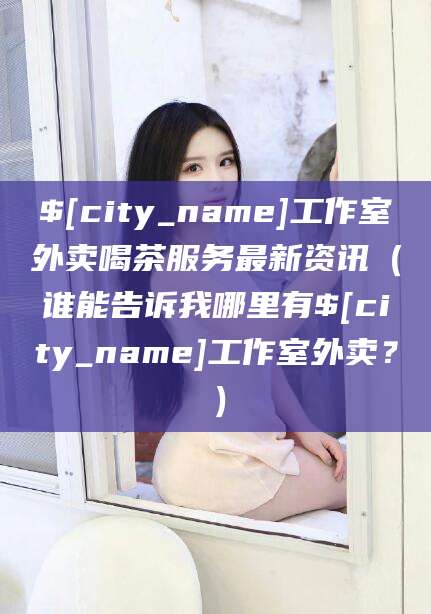 金昌工作室外卖喝茶服务最新资讯（谁能告诉我哪里有金昌工作室外卖？）