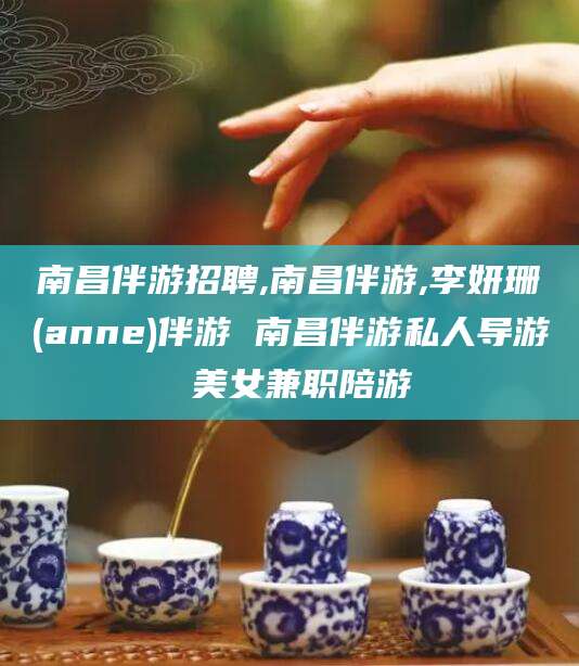 金昌南昌伴游招聘,南昌伴游,李妍珊(anne)伴游 南昌伴游私人导游 美女兼职陪游
