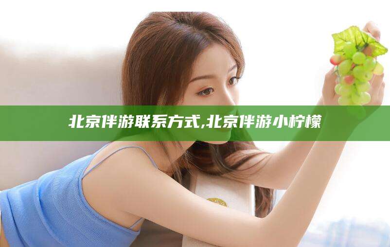 金昌北京伴游联系方式,北京伴游小柠檬