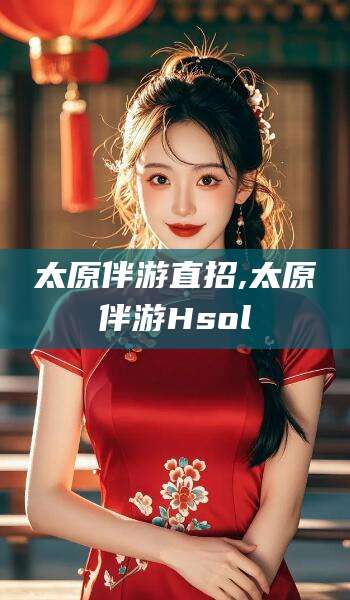 金昌太原伴游直招,太原伴游Hsol