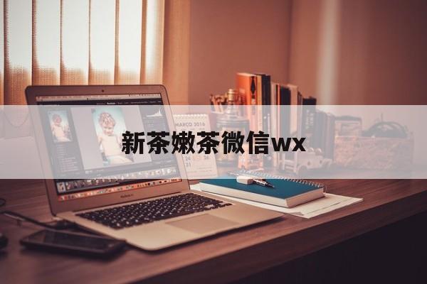 金昌包含新茶嫩茶微信wx的词条