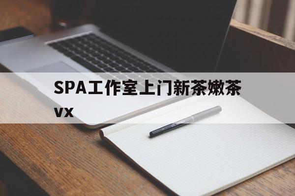 金昌广州哪里可以找约茶新茶的品茶地最新资讯（谁能告诉我哪里有金昌SPA工作室上门新茶嫩茶vx？）